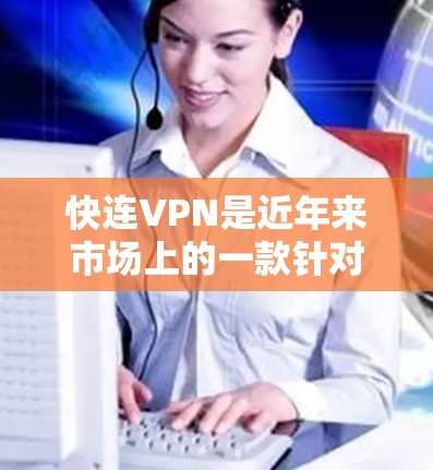 快连VPN是近年来市场上的一款针对手机的VPN软件，主要针对移动设备提供安全、高效的VPN功能。以下是关于如何安装和使用FastConnection VPN的教程