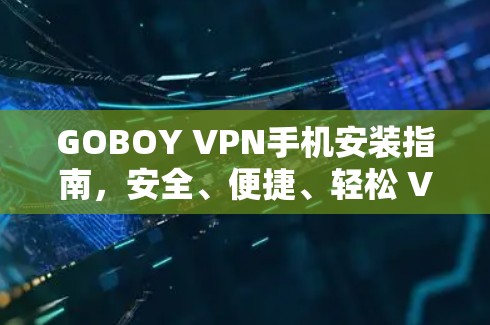 GOBOY VPN手机安装指南，安全、便捷、轻松 VPN 解决方案