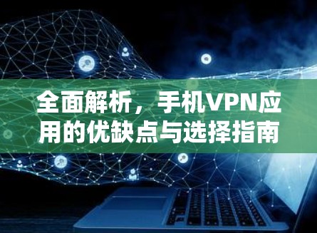 全面解析，手机VPN应用的优缺点与选择指南