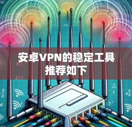 安卓VPN的稳定工具推荐如下