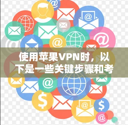使用苹果VPN时，以下是一些关键步骤和考虑因素