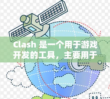 Clash 是一个用于游戏开发的工具，主要用于代码管理，支持集成源码、模块化构建、测试和运行。以下是Clash的主要功能和使用方法的详细分步说明