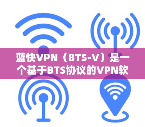 蓝快VPN（BTS-V）是一个基于BTS协议的VPN软件，旨在提供安全、高效和灵活的网络连接体验。其最新版本通常会根据技术更新和功能改进来优化性能和用户体验