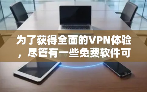 为了获得全面的VPN体验，尽管有一些免费软件可能功能有限，但选择一个适合自己的软件非常重要。以下是一些选择的推荐