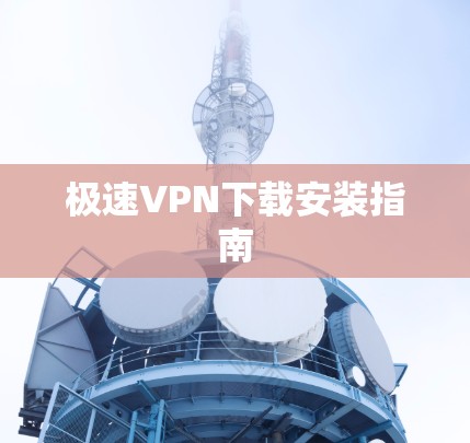极速VPN下载安装指南