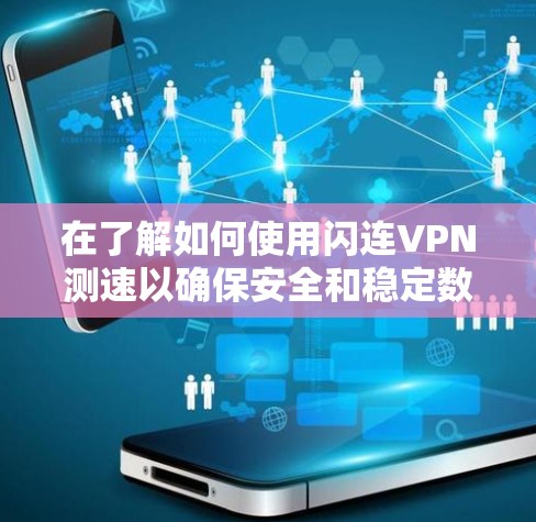 在了解如何使用闪连VPN测速以确保安全和稳定数据传输方面，您可以按照以下步骤进行