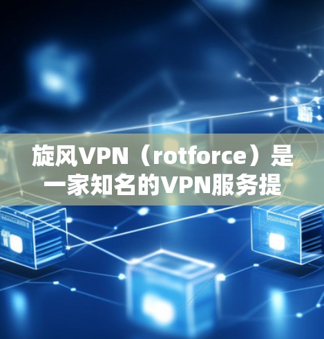 旋风VPN(rotforce)是一家知名的VPN服务提供商,专注于提供安全、可靠的VPN服务。以下是旋风VPN功能的评估 旋风VPN(rotforce)是一家知名的VPN服务提供商,专注于提供安全、可靠的VPN服务。以下是旋风VPN功能的评估
