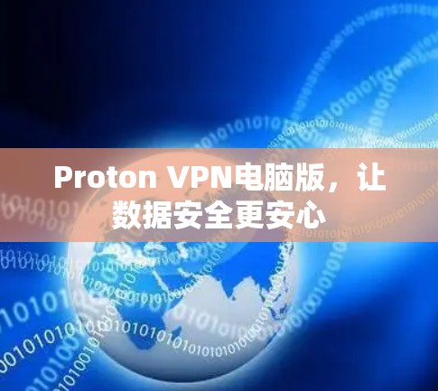 Proton VPN电脑版,让数据安全更安心 Proton VPN电脑版,让数据安全更安心