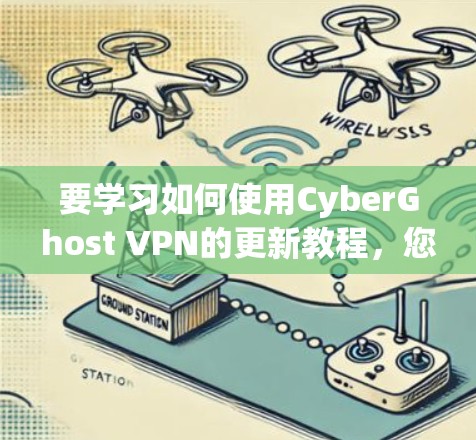 要学习如何使用CyberGhost VPN的更新教程，您可以按照以下步骤进行