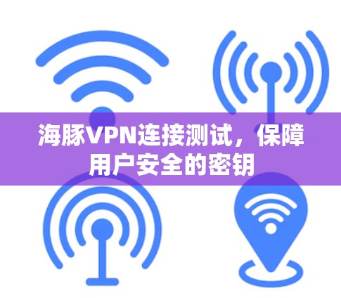 海豚VPN连接测试,保障用户安全的密钥 海豚VPN连接测试,保障用户安全的密钥