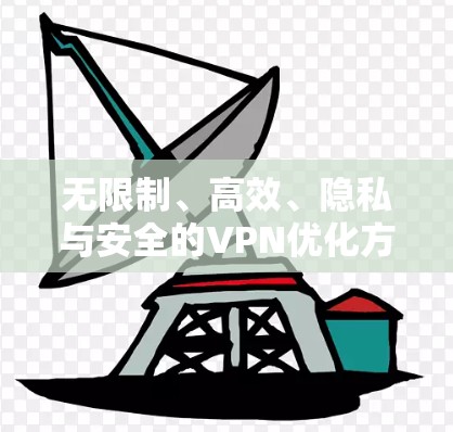 无限制、高效、隐私与安全的VPN优化方案