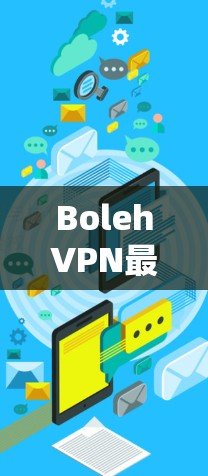 BolehVPN最新版安装与使用指南