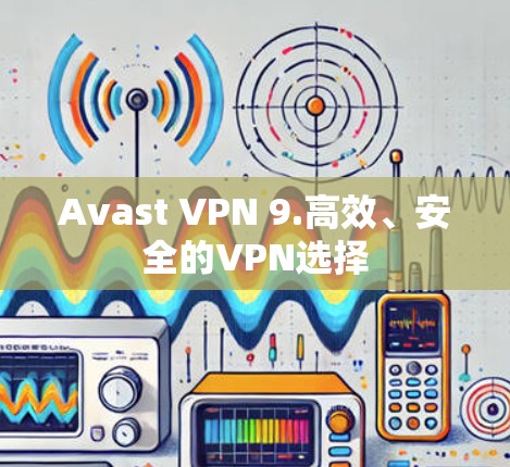 Avast VPN 9.高效、安全的VPN选择