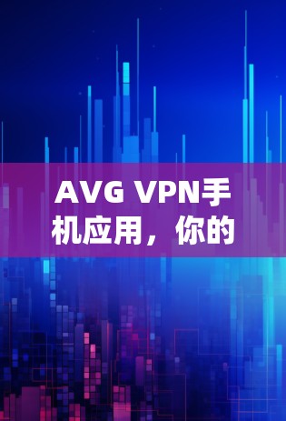 AVG VPN手机应用，你的加密出行新选择