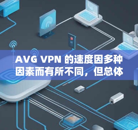 AVG VPN 的速度因多种因素而有所不同，但总体而言，其速度通常在免费版本中表现良好。具体速度可以通过以下方式查看和优化