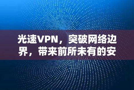 光速VPN,突破网络边界,带来前所未有的安全与便捷 光速VPN,突破网络边界,带来前所未有的安全与便捷
