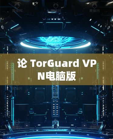 论 TorGuard VPN电脑版 论 TorGuard VPN电脑版