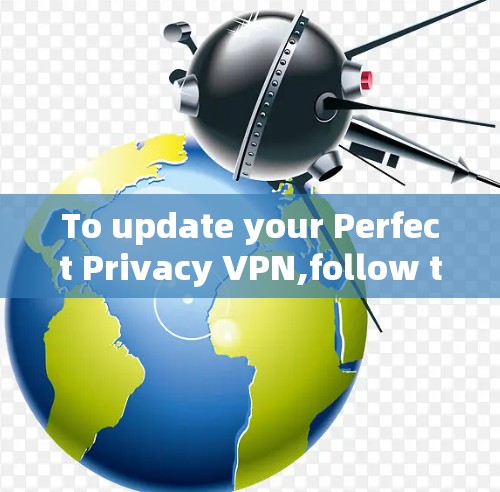 To update your Perfect Privacy VPN,follow these organized steps: