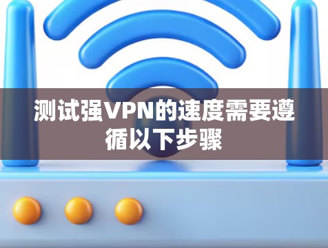 测试强VPN的速度需要遵循以下步骤 测试强VPN的速度需要遵循以下步骤