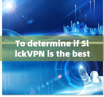 To determine if SlickVPN is the best VPN service for you,consider the following organized approach: To determine if SlickVPN is the best VPN service for you,consider the following organized approach: