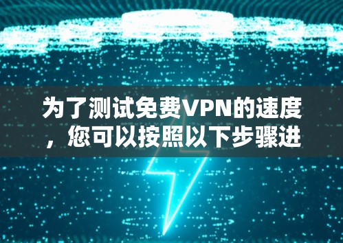 为了测试免费VPN的速度，您可以按照以下步骤进行