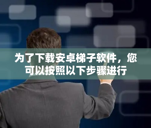 为了下载安卓梯子软件，您可以按照以下步骤进行