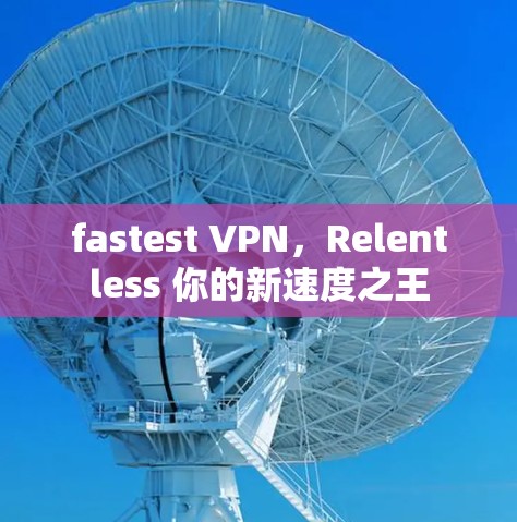 fastest VPN，Relentless 你的新速度之王