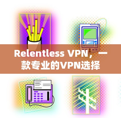 Relentless VPN，一款专业的VPN选择