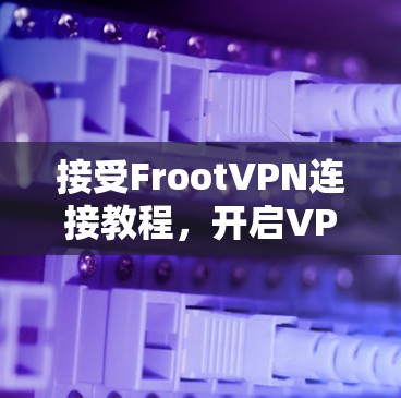 接受FrootVPN连接教程，开启VPN之旅