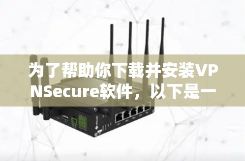 为了帮助你下载并安装VPNSecure软件，以下是一个系统化的指南