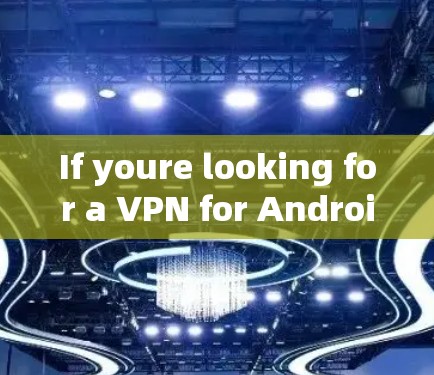 If youre looking for a VPN for Android,here are some popular options: