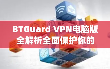 BTGuard VPN电脑版全解析全面保护你的数据 privacy