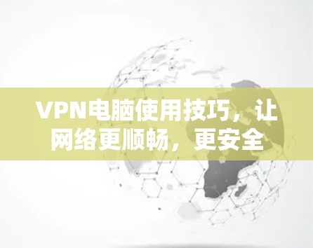 VPN电脑使用技巧，让网络更顺畅，更安全