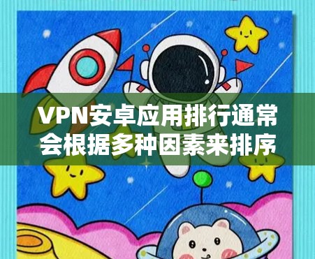 VPN安卓应用排行通常会根据多种因素来排序，比如应用的安全性、功能、用户评价等。以下是一些常见的VPN应用推荐