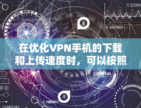 在优化VPN手机的下载和上传速度时，可以按照以下步骤进行