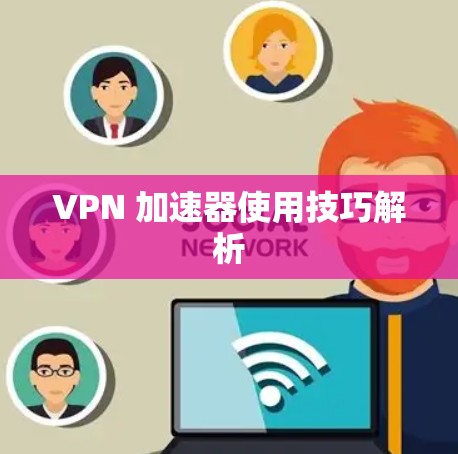 VPN 加速器使用技巧解析
