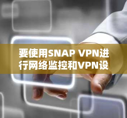 要使用SNAP VPN进行网络监控和VPN设置，您可以按照以下步骤操作