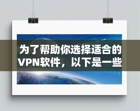 为了帮助你选择适合的VPN软件，以下是一些详细的建议和步骤