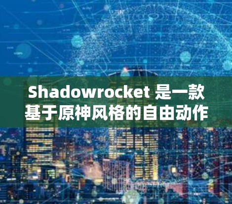 Shadowrocket 是一款基于原神风格的自由动作游戏,玩家可以根据自己的视角和角色选择技能和角色,提供了一种非常灵活的游戏体验。以下是一些关于 Shadowrocket 的使用技巧和实战建议 Shadowrocket 是一款基于原神风格的自由动作游戏,玩家可以根据自己的视角和角色选择技能和角色,提供了一种非常灵活的游戏体验。以下是一些关于 Shadowrocket 的使用技巧和实战建议