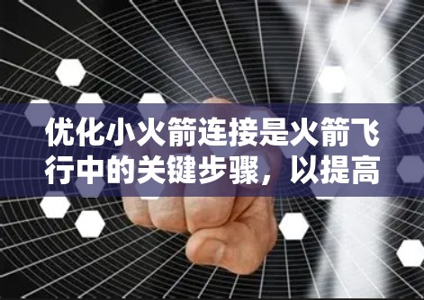 优化小火箭连接是火箭飞行中的关键步骤,以提高效率和稳定性。以下是对小火箭连接优化的详细分析和步骤 优化小火箭连接是火箭飞行中的关键步骤,以提高效率和稳定性。以下是对小火箭连接优化的详细分析和步骤