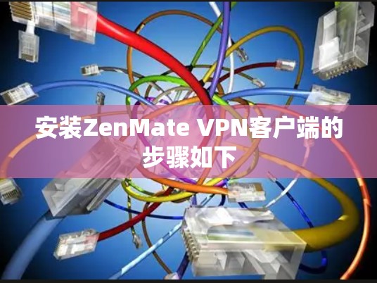 安装ZenMate VPN客户端的步骤如下