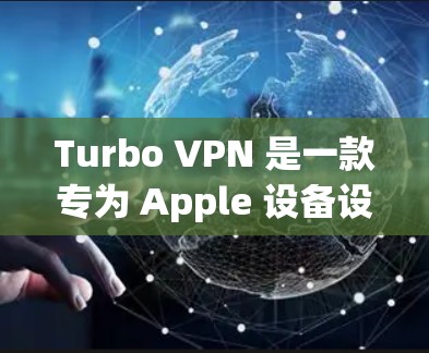 Turbo VPN 是一款专为 Apple 设备设计的VPN工具，旨在帮助用户在苹果设备上安全地访问网络。以下是关于 Turbo VPN 苹果版本的详细信息