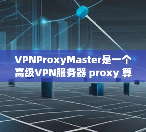 VPNProxyMaster是一个高级VPN服务器 proxy 算法,用于模拟真实VPN网络。以下是下载VPNProxyMaster的具体步骤 VPNProxyMaster是一个高级VPN服务器 proxy 算法,用于模拟真实VPN网络。以下是下载VPNProxyMaster的具体步骤