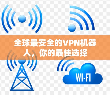 全球最安全的VPN机器人，你的最佳选择