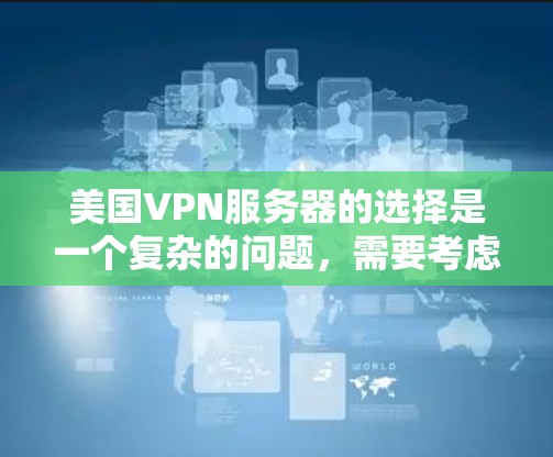 美国VPN服务器的选择是一个复杂的问题，需要考虑多方面因素，包括服务提供商的信誉、服务器的稳定性、加密技术、隐私保护能力、用户安全保障等。以下是根据这些因素进行的逐步指南