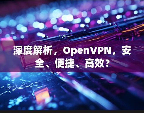 深度解析,OpenVPN,安全、便捷、高效? 深度解析,OpenVPN,安全、便捷、高效?