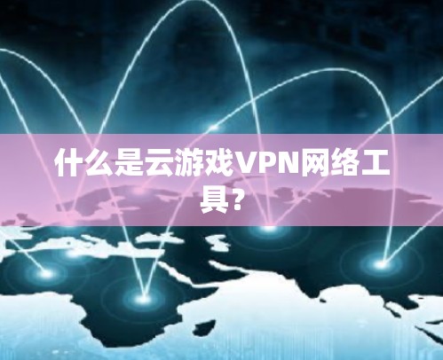 什么是云游戏VPN网络工具？