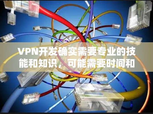 VPN开发确实需要专业的技能和知识，可能需要时间和经验。以下是一些关于VPN开发的常见问题和解决方案