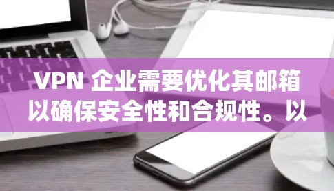 VPN 企业需要优化其邮箱以确保安全性和合规性。以下是一些步骤和注意事项，可以帮助 you 确保 your VPN 企业邮箱优化得当