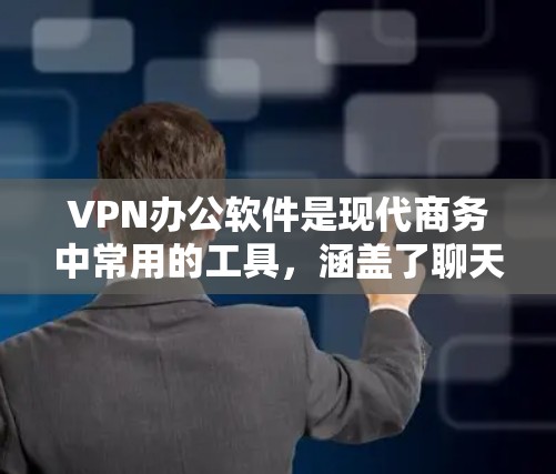 VPN办公软件是现代商务中常用的工具，涵盖了聊天、办公和文件传输等多种功能。以下是对这些软件的详细介绍